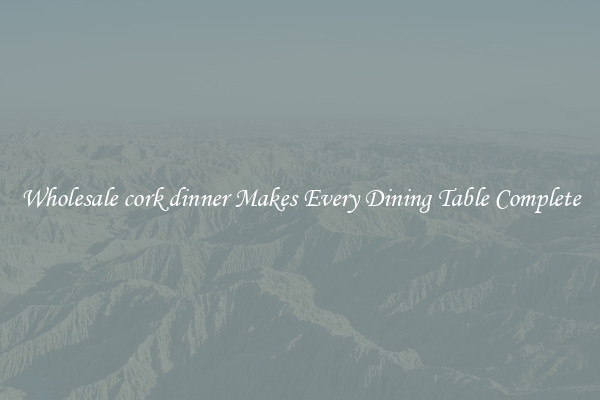 Wholesale cork dinner Makes Every Dining Table Complete