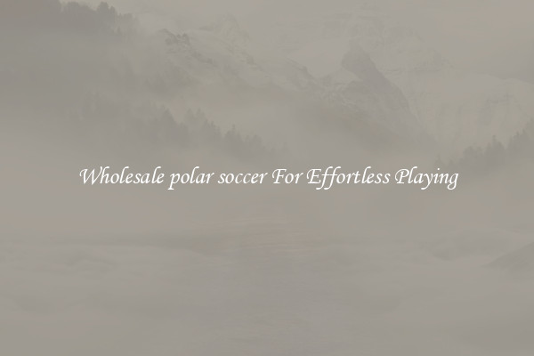 Wholesale polar soccer For Effortless Playing
