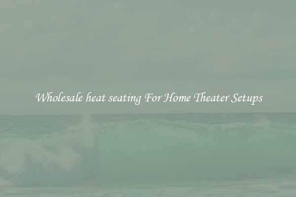 Wholesale heat seating For Home Theater Setups
