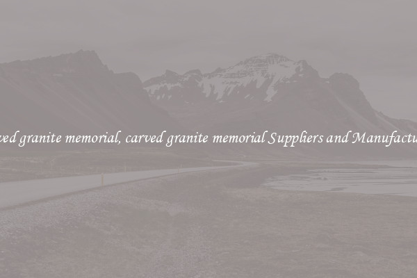 carved granite memorial, carved granite memorial Suppliers and Manufacturers
