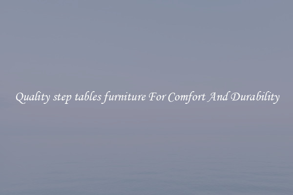 Quality step tables furniture For Comfort And Durability