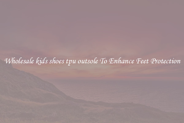 Wholesale kids shoes tpu outsole To Enhance Feet Protection