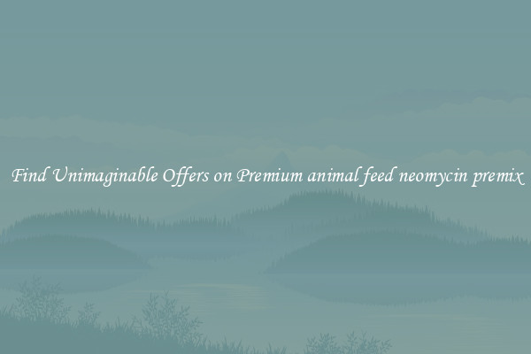 Find Unimaginable Offers on Premium animal feed neomycin premix
