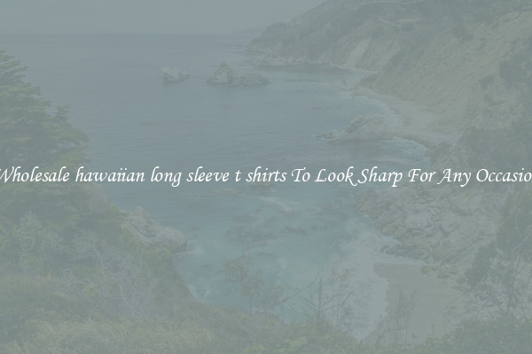Wholesale hawaiian long sleeve t shirts To Look Sharp For Any Occasion