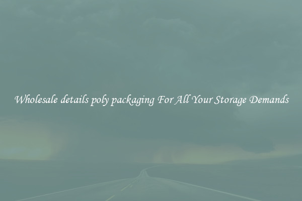 Wholesale details poly packaging For All Your Storage Demands