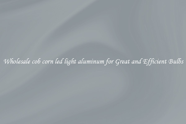 Wholesale cob corn led light aluminum for Great and Efficient Bulbs