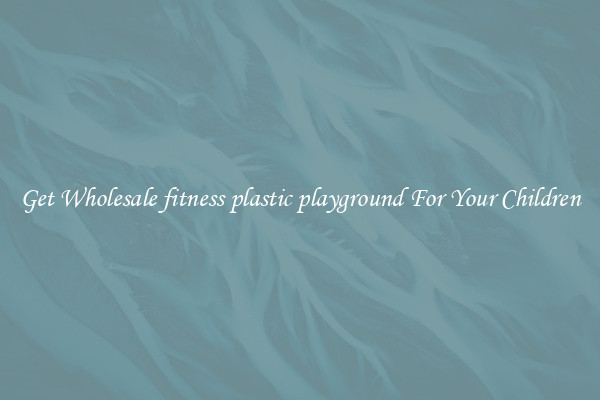 Get Wholesale fitness plastic playground For Your Children