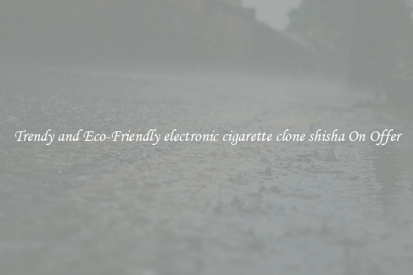 Trendy and Eco-Friendly electronic cigarette clone shisha On Offer