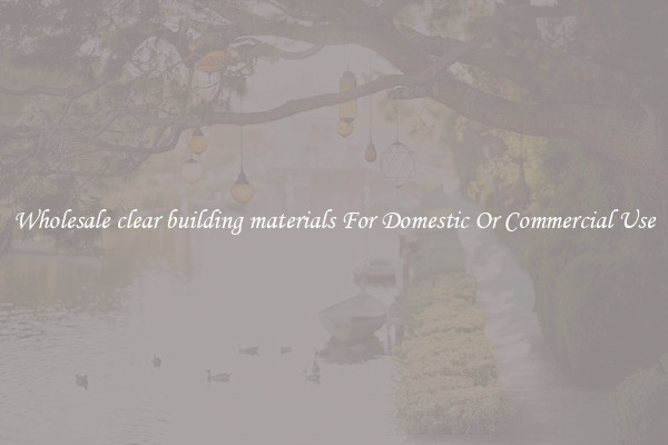 Wholesale clear building materials For Domestic Or Commercial Use