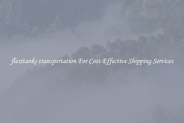flexitanks transportation For Cost-Effective Shipping Services
