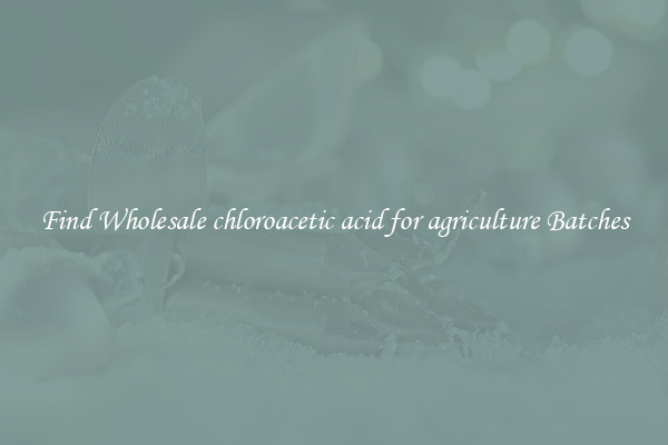 Find Wholesale chloroacetic acid for agriculture Batches