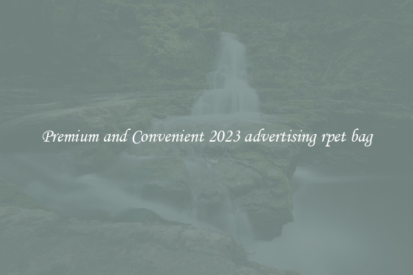 Premium and Convenient 2023 advertising rpet bag