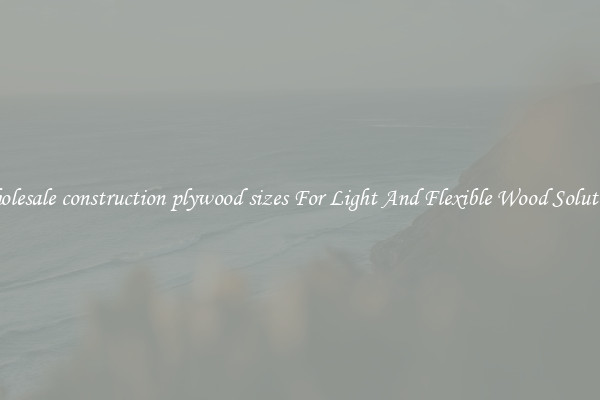 Wholesale construction plywood sizes For Light And Flexible Wood Solutions
