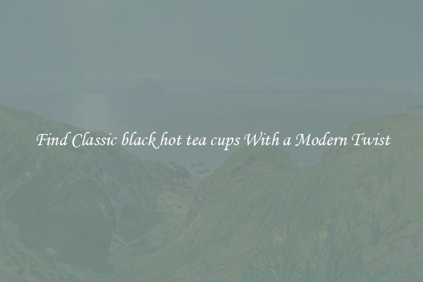 Find Classic black hot tea cups With a Modern Twist