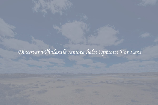 Discover Wholesale remote helis Options For Less