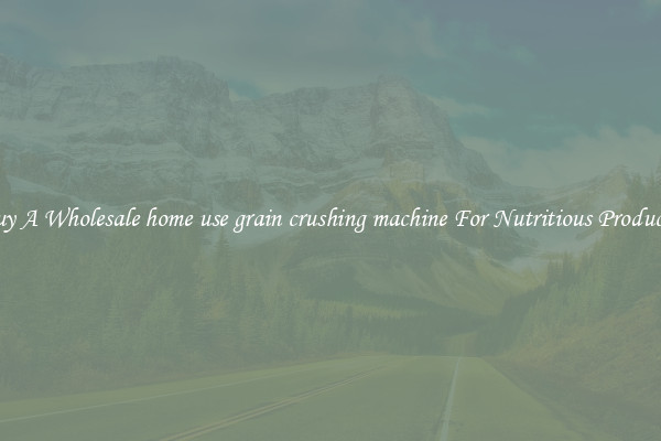 Buy A Wholesale home use grain crushing machine For Nutritious Products.