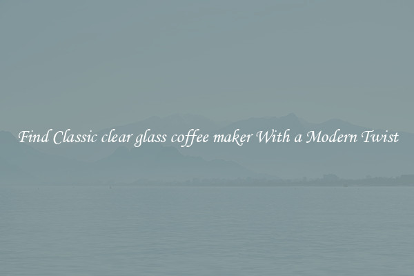Find Classic clear glass coffee maker With a Modern Twist