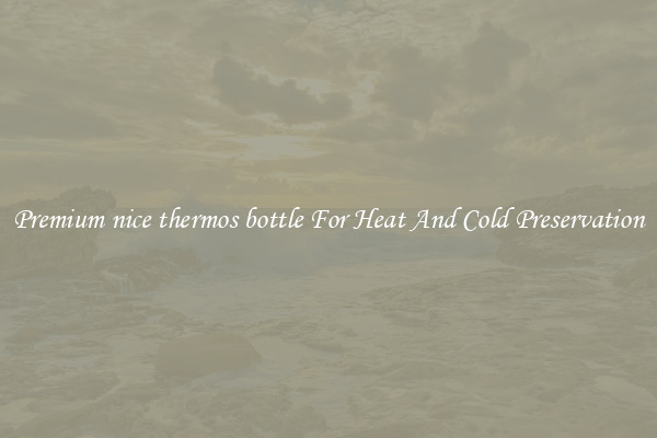 Premium nice thermos bottle For Heat And Cold Preservation