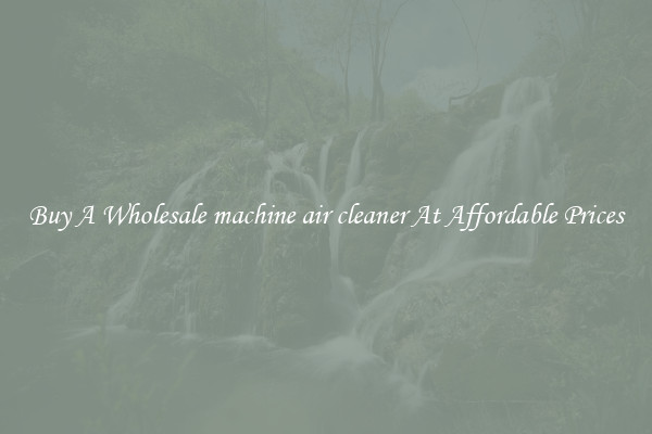 Buy A Wholesale machine air cleaner At Affordable Prices