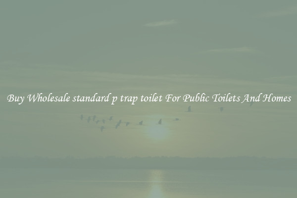 Buy Wholesale standard p trap toilet For Public Toilets And Homes