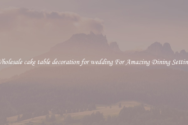 Wholesale cake table decoration for wedding For Amazing Dining Settings