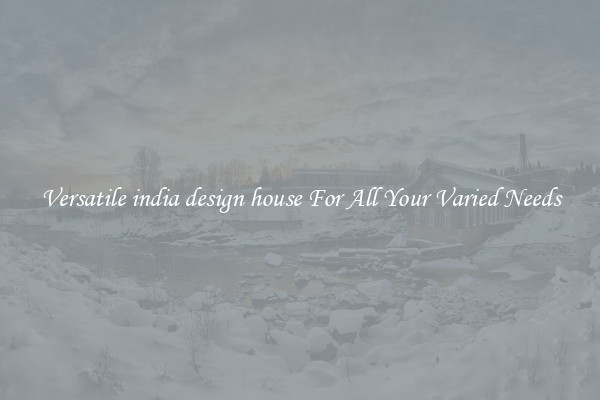 Versatile india design house For All Your Varied Needs