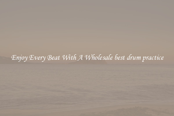 Enjoy Every Beat With A Wholesale best drum practice