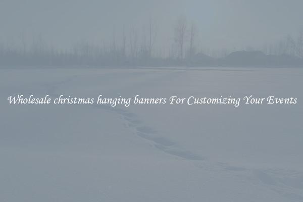 Wholesale christmas hanging banners For Customizing Your Events