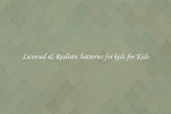 Licensed & Realistic batteries for kids for Kids