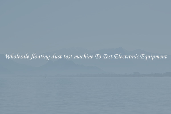 Wholesale floating dust test machine To Test Electronic Equipment