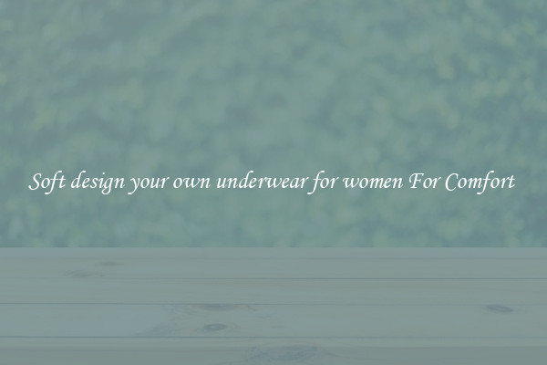 Soft design your own underwear for women For Comfort 