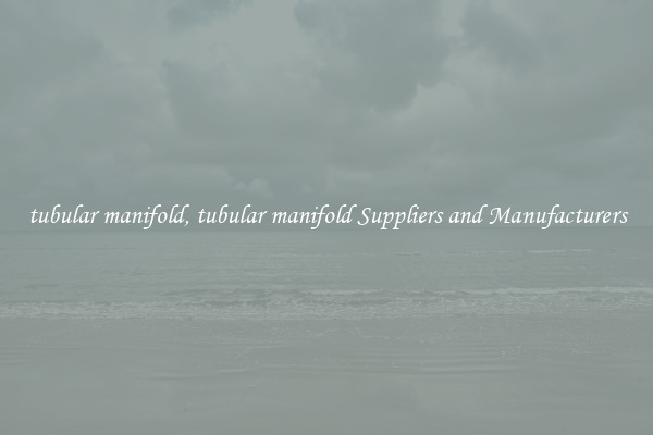 tubular manifold, tubular manifold Suppliers and Manufacturers