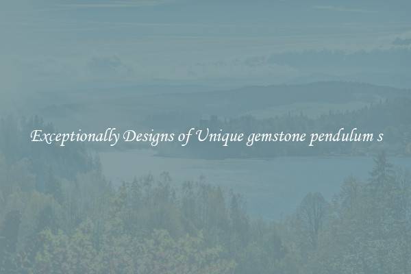 Exceptionally Designs of Unique gemstone pendulum s