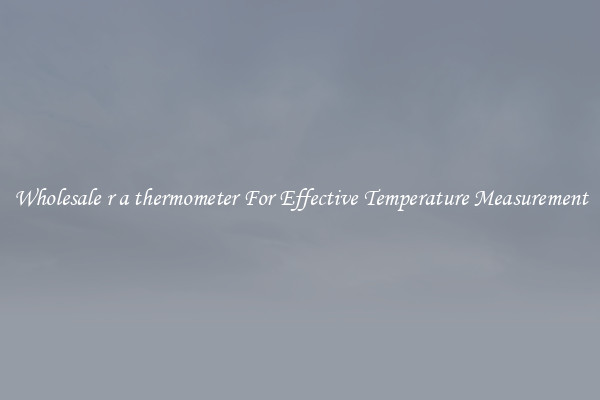 Wholesale r a thermometer For Effective Temperature Measurement
