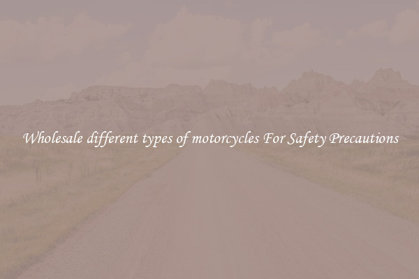Wholesale different types of motorcycles For Safety Precautions