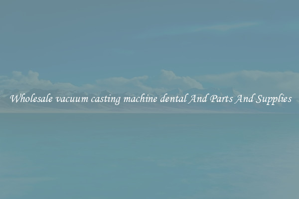 Wholesale vacuum casting machine dental And Parts And Supplies