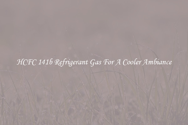 HCFC 141b Refrigerant Gas For A Cooler Ambiance