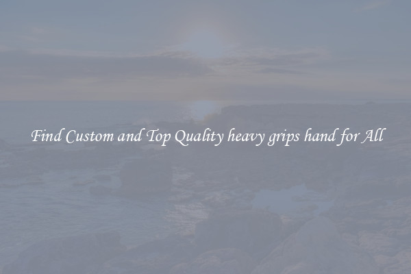 Find Custom and Top Quality heavy grips hand for All