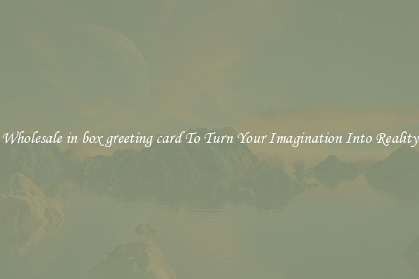 Wholesale in box greeting card To Turn Your Imagination Into Reality