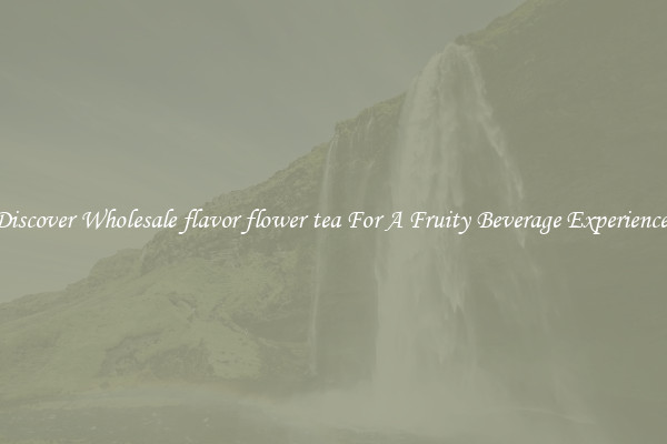 Discover Wholesale flavor flower tea For A Fruity Beverage Experience 