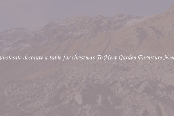 Wholesale decorate a table for christmas To Meet Garden Furniture Needs