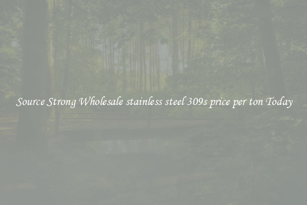 Source Strong Wholesale stainless steel 309s price per ton Today