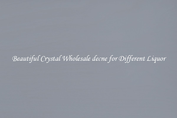 Beautiful Crystal Wholesale decne for Different Liquor