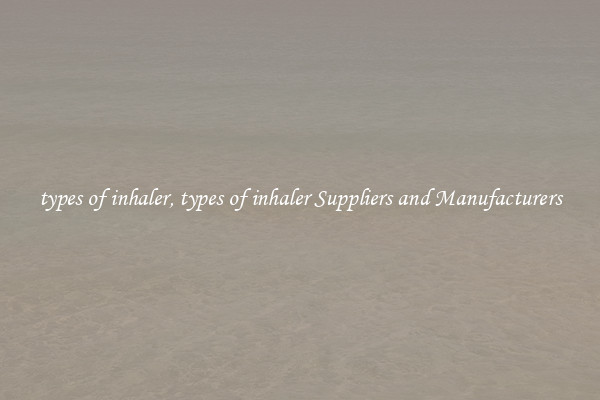 types of inhaler, types of inhaler Suppliers and Manufacturers