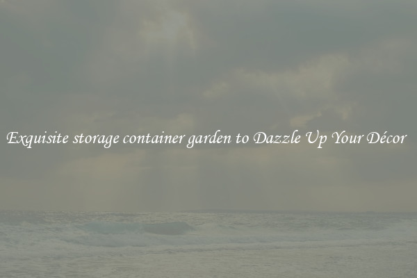 Exquisite storage container garden to Dazzle Up Your Décor  