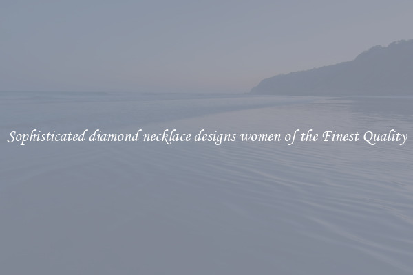 Sophisticated diamond necklace designs women of the Finest Quality