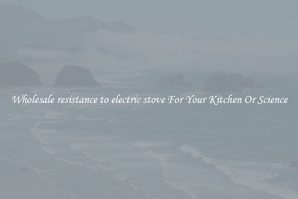 Wholesale resistance to electric stove For Your Kitchen Or Science