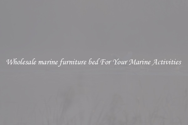 Wholesale marine furniture bed For Your Marine Activities 