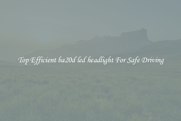 Top Efficient ba20d led headlight For Safe Driving