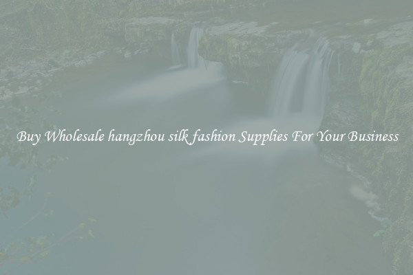 Buy Wholesale hangzhou silk fashion Supplies For Your Business